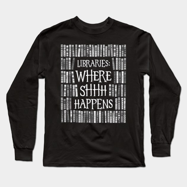 Libraries Where Shhh Happens Books Librarian Bookworm Long Sleeve T-Shirt by Grandeduc